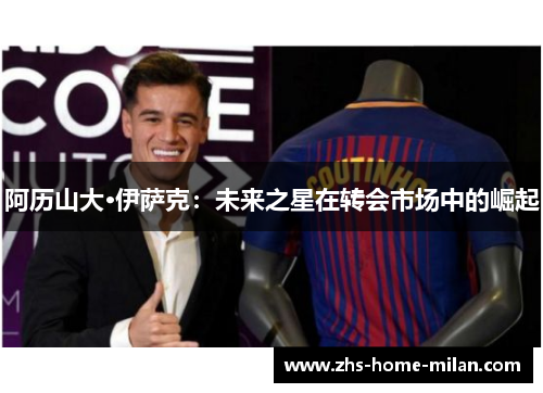 阿历山大·伊萨克：未来之星在转会市场中的崛起