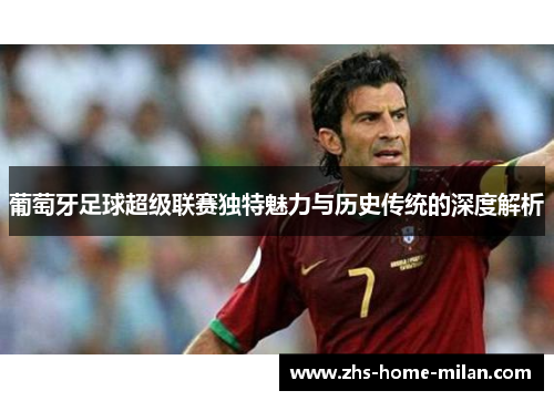 葡萄牙足球超级联赛独特魅力与历史传统的深度解析