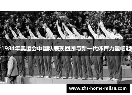 1984年奥运会中国队表现回顾与新一代体育力量崛起