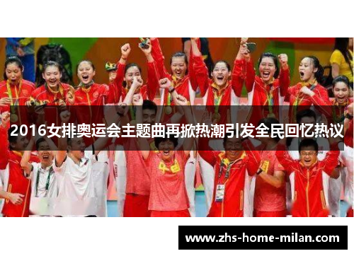 2016女排奥运会主题曲再掀热潮引发全民回忆热议