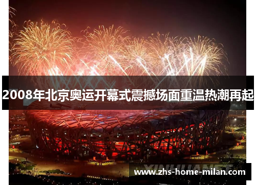 2008年北京奥运开幕式震撼场面重温热潮再起